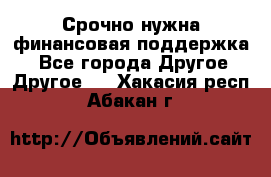 Срочно нужна финансовая поддержка! - Все города Другое » Другое   . Хакасия респ.,Абакан г.